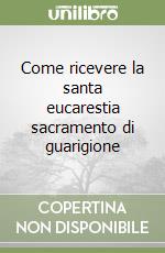 Come ricevere la santa eucarestia sacramento di guarigione libro