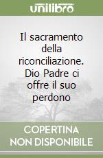 Il sacramento della riconciliazione. Dio Padre ci offre il suo perdono libro