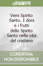 Vieni Spirito Santo. I doni e i frutti dello Spirito Santo nella vita del cristiano libro