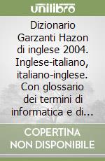 Dizionario Garzanti Hazon di inglese 2004. Inglese-italiano, italiano-inglese. Con glossario dei termini di informatica e di Internet libro