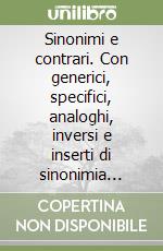 Sinonimi e contrari. Con generici, specifici, analoghi, inversi e inserti di sinonimia ragionata libro