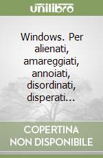 Windows. Per alienati, amareggiati, annoiati, disordinati, disperati... libro