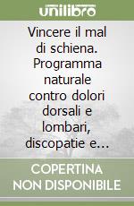 Vincere il mal di schiena. Programma naturale contro dolori dorsali e lombari, discopatie e sciatalgie libro