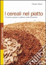 I cereali nel piatto. Un nuovo, gustoso e salutare modo di nutrirsi