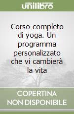 Corso completo di yoga. Un programma personalizzato che vi cambierà la vita libro