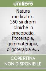 Natura medicatrix. 350 sindromi cliniche in omeopatia, fitoterapia, gemmoterapia, oligoterapia e litoterapia libro