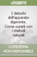 I disturbi dell'apparato digerente. Come curarli con i metodi naturali