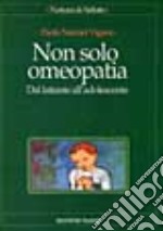 Non solo omeopatia. Dal lattante all'adolescente libro