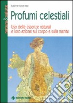 Profumi celestiali. Uso delle essenze naturali e loro azione sul corpo e sulla mente libro