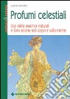 Profumi celestiali. Uso delle essenze naturali e loro azione sul corpo e sulla mente libro