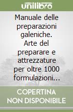 Manuale delle preparazioni galeniche. Arte del preparare e attrezzature per oltre 1000 formulazioni magistrali, officinali, fitoterapiche e omeopatiche libro