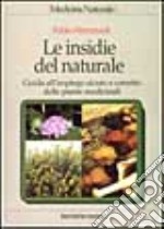 Le insidie del naturale. Guida all'impiego sicuro e corretto delle piante medicinali libro