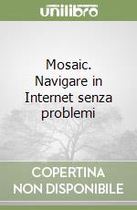 Mosaic. Navigare in Internet senza problemi libro