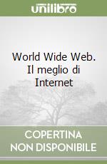 World Wide Web. Il meglio di Internet libro