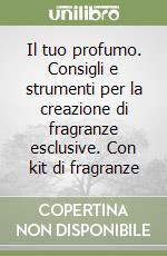 Il tuo profumo. Consigli e strumenti per la creazione di fragranze esclusive. Con kit di fragranze