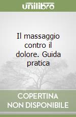 Il massaggio contro il dolore. Guida pratica