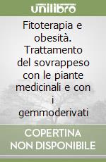 Fitoterapia e obesità. Trattamento del sovrappeso con le piante medicinali e con i gemmoderivati libro