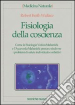 Fisiologia della coscienza. Come la fisiologia vedica maharishi e l'ayurveda maharishi possono risolvere i problemi di salute individuali e collettivi libro