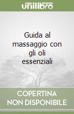 Guida al massaggio con gli oli essenziali libro