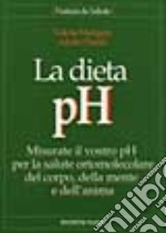 La dieta pH. Misurate il vostro pH per la salute ortomolecolare del corpo, della mente e dell'anima libro