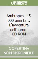 Anthropos. 45. 000 anni fa... L'avventura dell'uomo. CD-ROM libro