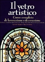 Il vetro artistico. Corso completo di lavorazione e decorazione libro