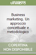 Business marketing. Un approccio concettuale e metodologico