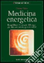 Medicina energetica. Riequilibrare le energie del corpo per ritrovare salute, gioia e vitalità