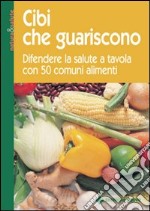 Cibi che guariscono. Difendere la salute a tavola con 50 comuni alimenti