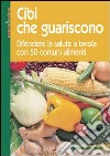 Cibi che guariscono. Difendere la salute a tavola con 50 comuni alimenti libro