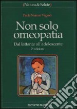 Non solo omeopatia. Dal lattante all'adolescente libro