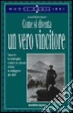 Come si diventa un vero vincitore. Vincere la battaglia contro se stessi senza sconfiggere gli altri libro