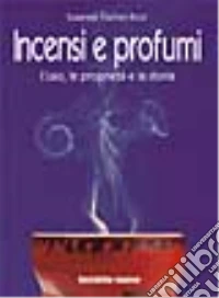 Incensi e profumi. L'uso, le proprietà e la storia libro