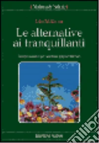 Le alternative ai tranquillanti. Terapie naturali per sostituire gli psicofarmaci libro