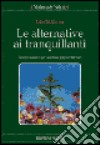 Le alternative ai tranquillanti. Terapie naturali per sostituire gli psicofarmaci libro