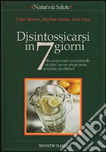 Disintossicarsi in 7 giorni. Riconquistare una naturale vitalità con un programma semplice ed efficace