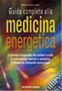 Guida completa alla medicina energetica. Le tecniche terapeutiche che mettono in moto la vostra energia interiore... libro