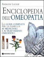 Enciclopedia dell'omeopatia. La guida completa per la famiglia ai medicinali e ai trattamenti omeopatici libro