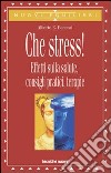 Che stress! Effetti sulla salute, consigli pratici, terapie libro