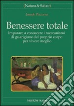 Benessere totale. Imparare a conoscere i meccanismi di guarigione del proprio corpo per vivere meglio