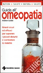 Guida all'omeopatia. Rimedi sicuri ed efficaci per superare i piccoli disturbi e contrastare le malattie libro