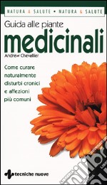 Guida alle piante medicinali. Come curare naturalmente disturbi cronici e affezioni più comuni libro