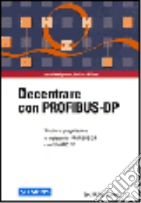 Decentrare con Profibus-DP. Struttura, progettazione e impiego del Profibus-DP con Simatic S7 libro