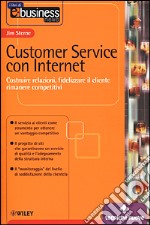 Customer service con Internet. Costruire relazioni, fidelizzare il cliente, rimanere competitivi libro