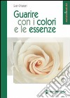 Guarire con i colori e le essenze libro