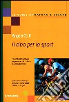 Il cibo per lo sport. Per chi fa attività fisica leggera e per chi si allena a livello agonistico libro