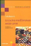 La cucina mediterranea senza carne. Oltre 100 ricette vegetariane e di pesce libro