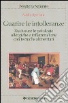 Guarire le intolleranze. Rieducare le patologie allergiche e infiammatorie con tecniche alimentari libro