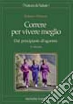 Correre per vivere meglio. Dal principiante all'agonista libro