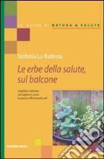 Erbe medicinali sul balcone. Scegliere, coltivare, raccogliere e usare le piante officinali più utili libro